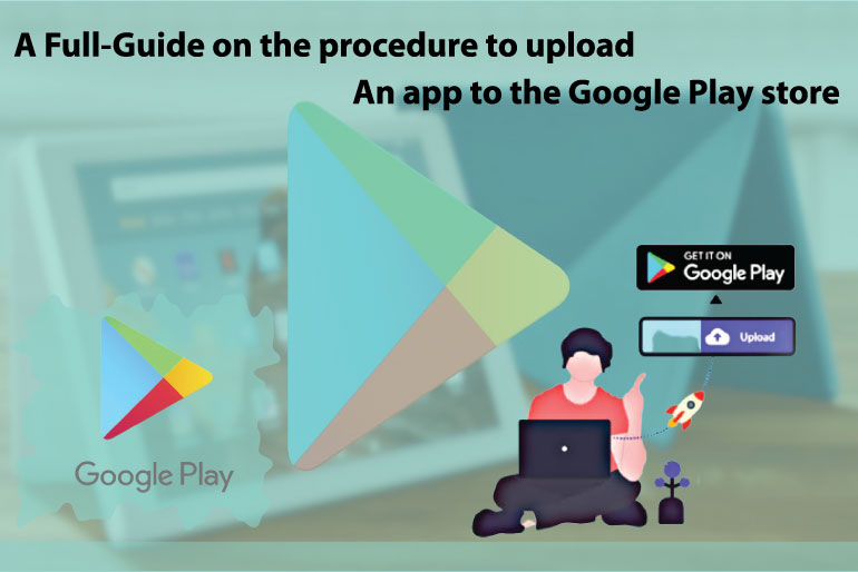 A Full-Guide on the procedure to upload an app to the Google Play store