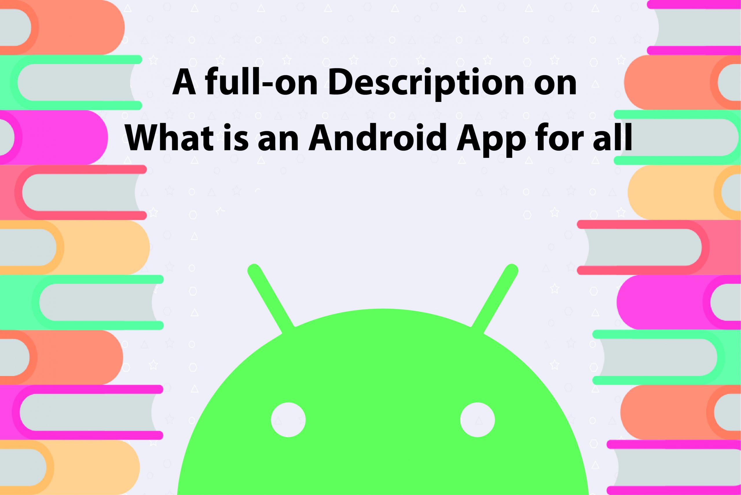A full-on Description on What is an Android App for all